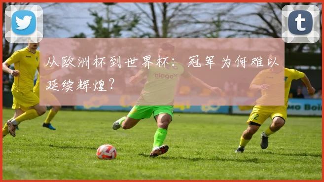 从欧洲杯到世界杯：冠军为何难以延续辉煌？