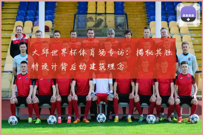 大邱世界杯体育场专访：揭秘其独特设计背后的建筑理念