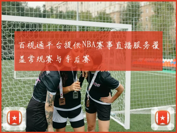 百视通平台提供NBA赛事直播服务覆盖常规赛与季后赛