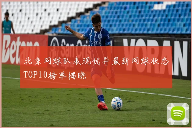 北京网球队表现优异最新网球状态TOP10榜单揭晓